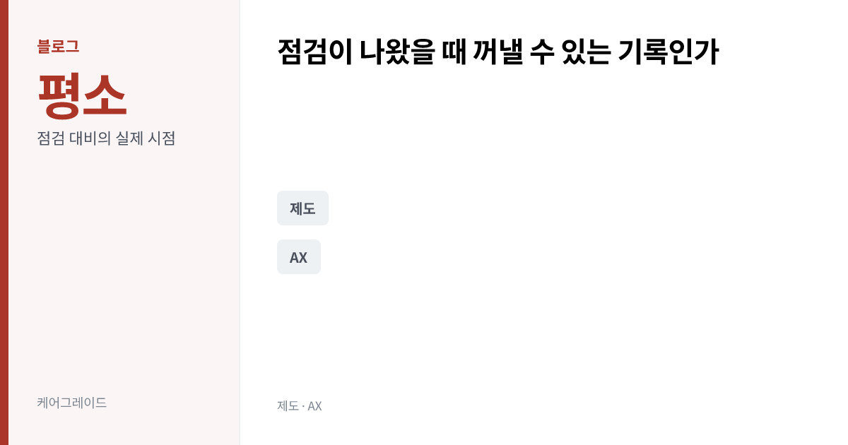 점검이 나왔을 때 꺼낼 수 있는 기록인가. 평소 — 점검 대비의 실제 시점